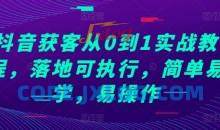 抖音获客从0到1实战教程，落地可执行，简单易学，易操作