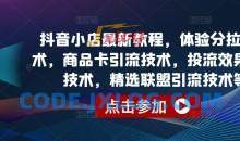 抖音小店商品卡引流技术，投流效果优化技术，精选联盟引流技术等