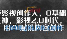 全能影视创作人，0基础到视频大神，影视2.0时代，教你用AI赋能内容创作