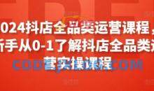 2024抖店全品类运营课程，新手从0-1了解抖店全品类运营实操课程