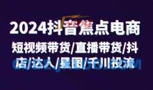 2024抖音焦点电商：短视频带货/直播带货/抖店/达人/星图/千川投流/32节课