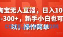 淘宝无人直播，日入100-300+，新手小白也可以，操作简单