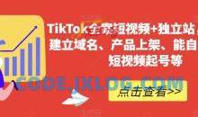 TikTok全案短视频+独立站，包括：建立域名、产品上架、能自主从0-1短视频起号等