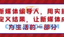新媒体编导人，用实操定义结果，让新媒体成为生活的一部分