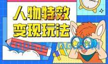 人物特效变现玩法，门槛极低，真正适合小白第一次上手的项目