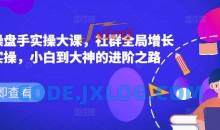 社群操盘手实操大课，社群全局增长成交实操，小白到大神的进阶之路