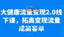 大健康流量变现2.0线下课，​拓高变现流量成高客单，业绩10倍增长，低粉高变现，只讲落地实操