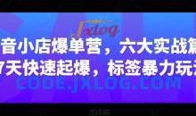 抖音小店爆单营，六大实战篇，7天快速起爆，标签暴力玩法