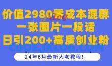 价值2980零成本混群一张图片一段话日引200+高质创业粉，24年6月最新大咖教程