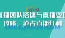 直播团队搭建与直播变现攻略，抢占直播红利