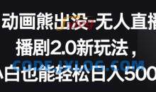 动画熊出没-无人直播播剧2.0新玩法，小白也能轻松日入500+【揭秘】