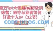 医疗ip/大健康ip/初级训练营：医疗从业者如何打造个人IP(12节)
