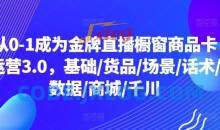 从0-1成为金牌直播橱窗商品卡运营3.0，基础/货品/场景/话术/数据/商城/千川