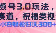 2024视频号蓝海项目，祝福类玩法3.0，操作简单易上手，日入300+