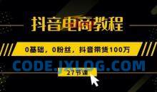 抖音电商教程：0基础，0粉丝，抖音带货100w(27节视频课)