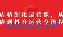 抖店精细化运营课，从开店到抖音运营全流程