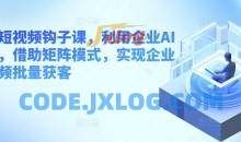 企业短视频钩子课，利用企业AI工具，借助矩阵模式，实现企业短视频批量获客