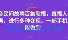 抖音民间故事百集联播，直播人气爆满，进行多种变现，一部手机就能做到