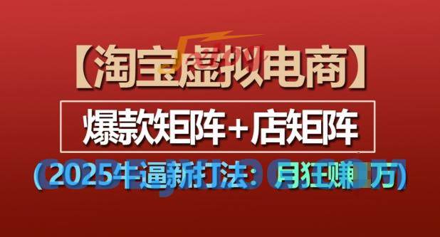 淘宝虚拟电商,2025牛逼新打法:爆款矩阵+店矩阵 淘宝虚拟电商,2025牛逼新打法:爆款矩阵+店矩阵