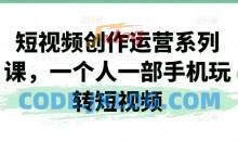 短视频创作运营系列课，一个人一部手机玩转短视频