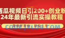 西瓜视频日引200+创业粉，24年最新引流实操教程，简单好落地，轻松上手【揭秘】