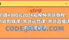 价值4980元2024短视频带货教程，带贷剪辑课+带货运营课+带货直播课+带货拍摄课