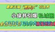 最新无脑“搬砖式”引流术，小绿书引爆私域圈，全自动日引300+精准创业粉【揭秘】