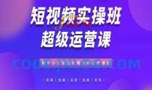 短视频实操班超级运营课,新手小白到短视频大神必修,抖音电商教程