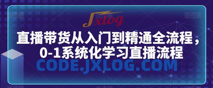 直播带货从入门到精通全流程,0-1系统化学习直播流程 直播带货从入门到精通全流程,0-1系统化学习直播流程