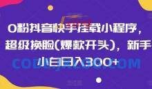 0粉抖音快手挂载小程序，超级换脸(爆款开头)，新手小白日入300+【揭秘】