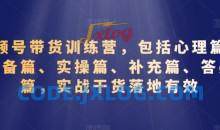 视频号带货训练营，包括心理篇、准备篇、实操篇、补充篇、答疑篇，实战干货落地有效