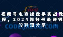 视频号电商实战教程，2024视频号最赚钱的赛道分享