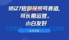 9527短剧视频号赛道，可长期运营，小白友好【揭秘】