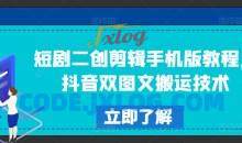 短剧二创剪辑手机版教程，抖音双图文搬运技术