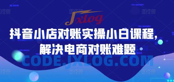 抖音小店对账实操小白课程,解决电商对账难题 抖音小店对账实操小白课程,解决电商对账难题