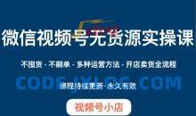 微信视频号小店无货源实操课程，​不囤货·不刷单·多种运营方法·开店卖货全流程
