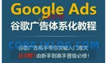 Google Ads谷歌广告体系化教程，谷歌广告高手带你突破入门难关，从0到1由新手到高手晋级必修
