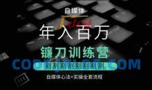 自媒体年入百万镰刀训练营，割割割割割割割割，自媒体心法+实操全套流程
