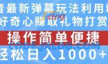 抖音弹幕最新玩法，利用粉丝好奇心赚取礼物打赏，轻松日入1000+