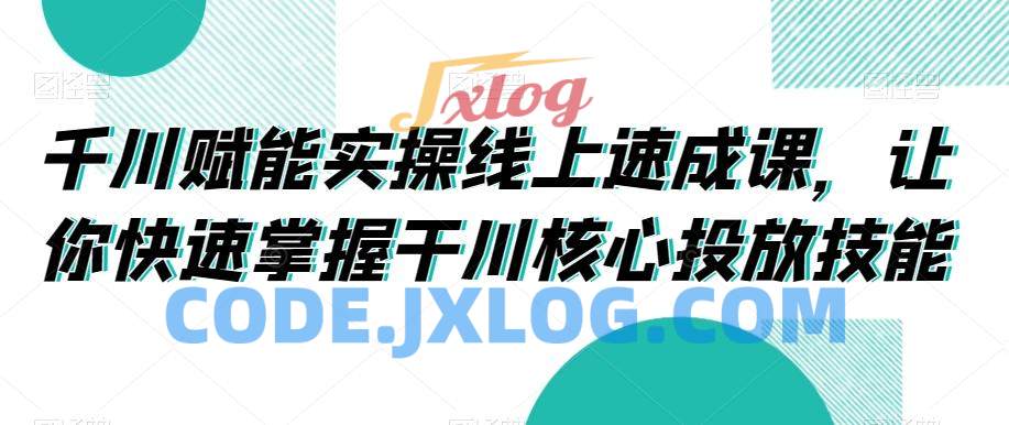 千川赋能实操线上速成课,让你快速掌握干川核心投放技能 千川赋能实操线上速成课,让你快速掌握干川核心投放技能