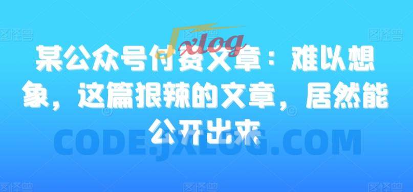 某公众号付费文章:难以想象,这篇狠辣的文章,居然能公开出来 某公众号付费文章:难以想象,这篇狠辣的文章,居然能公开出来