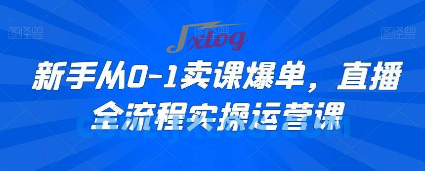 新手从0-1卖课爆单直播全流程运营短视频课 新手从0-1卖课爆单直播全流程运营短视频课