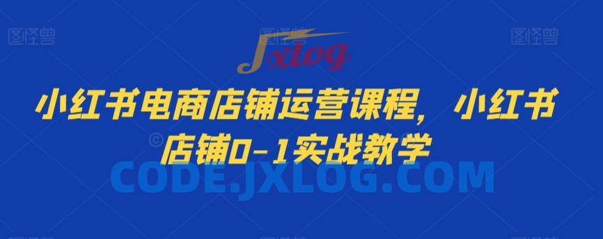 小红书电商店铺运营课程,小红书店铺0-1实战教学 小红书电商店铺运营课程,小红书店铺0-1实战教学
