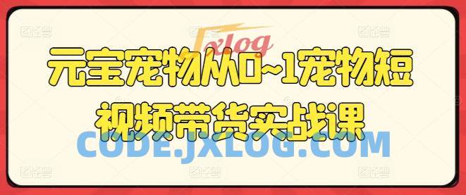 元宝宠物从0~1宠物短视频带货实战课 元宝宠物从0~1宠物短视频带货实战课