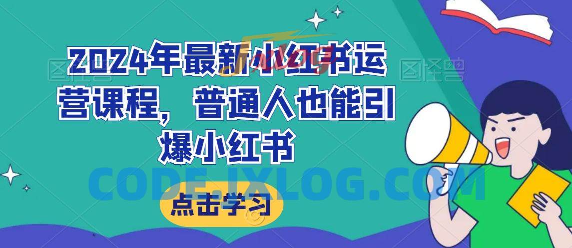 2024年最新小红书运营课程,普通人也能引爆小红书 2024年最新小红书运营课程,普通人也能引爆小红书