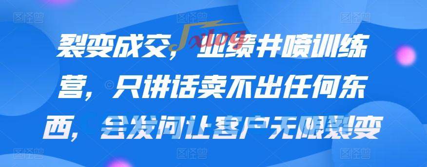 裂变成交,业绩井喷训练营,只讲话卖不出任何东西,会发问让客户无限裂变 裂变成交,业绩井喷训练营,只讲话卖不出任何东西,会发问让客户无限裂变