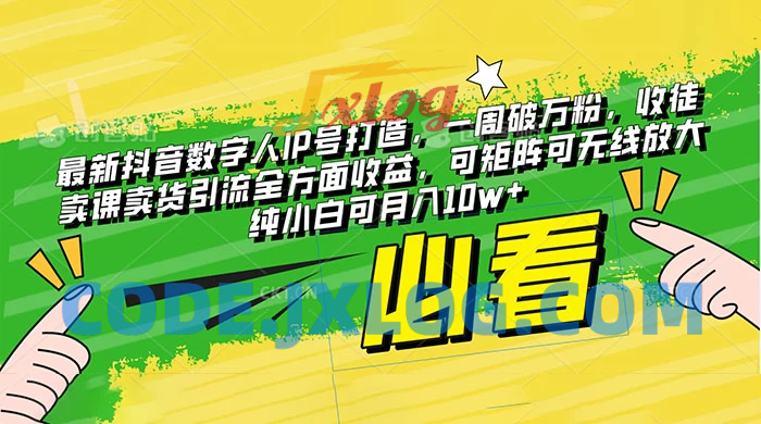 抖音最新数字人IP号打造：一周破万粉，收徒卖课卖货引流全方面收益，可矩阵可无线放大，纯小白也可月入10w+