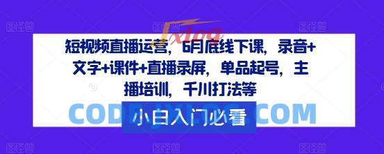 短视频直播运营,6月底线下课,录音+文字+课件+直播录屏,单品起号,主播培训,千川打法等 短视频直播运营,6月底线下课,录音+文字+课件+直播录屏,单品起号,主播培训,千川打法等