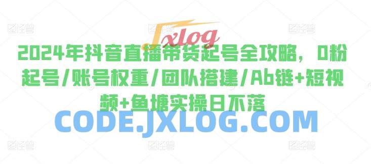 2024年抖音直播带货起号全攻略,0粉起号/账号权重/团队搭建/Ab链+短视频+鱼塘实操日不落 2024年抖音直播带货起号全攻略,0粉起号/账号权重/团队搭建/Ab链+短视频+鱼塘实操日不落