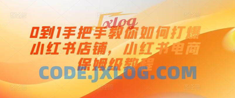 0到1手把手教你如何打爆小红书店铺,小红书电商保姆级教程 0到1手把手教你如何打爆小红书店铺,小红书电商保姆级教程
